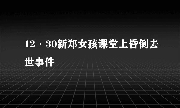 12·30新郑女孩课堂上昏倒去世事件
