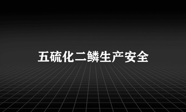 五硫化二鳞生产安全