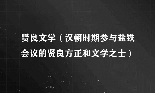 贤良文学（汉朝时期参与盐铁会议的贤良方正和文学之士）