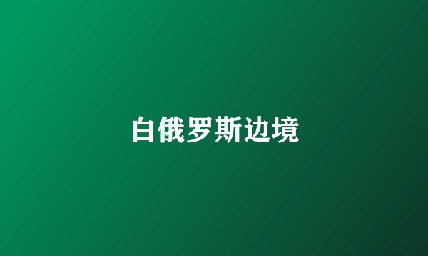 白俄罗斯边境