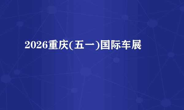 2026重庆(五一)国际车展