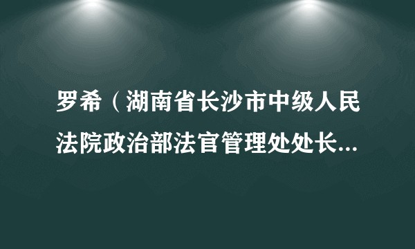 罗希（湖南省长沙市中级人民法院政治部法官管理处处长、一级主任科员）