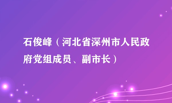 石俊峰（河北省深州市人民政府党组成员、副市长）
