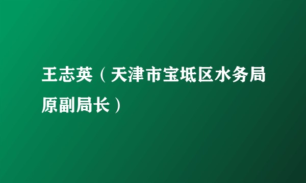 王志英（天津市宝坻区水务局原副局长）