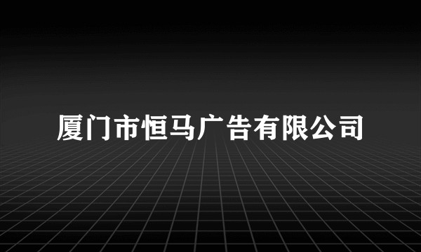 厦门市恒马广告有限公司