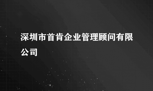深圳市首肯企业管理顾问有限公司