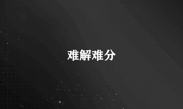 难解难分