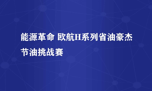 能源革命 欧航H系列省油豪杰节油挑战赛