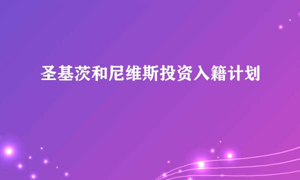 圣基茨和尼维斯投资入籍计划