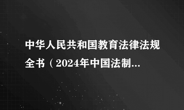 中华人民共和国教育法律法规全书（2024年中国法制出版社出版的教育法律工具书）