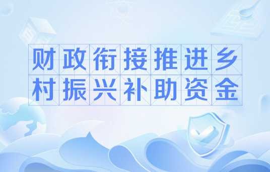 财政衔接推进乡村振兴补助资金（中央财政支持脱贫与乡村振兴衔接的专项资金）