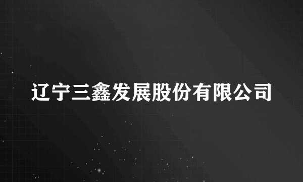 辽宁三鑫发展股份有限公司
