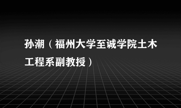 孙潮(福州大学至诚学院土木工程系副教授)