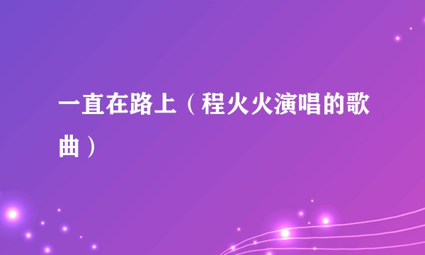 一直在路上（程火火演唱的歌曲）