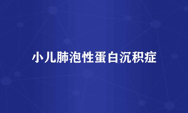 小儿肺泡性蛋白沉积症