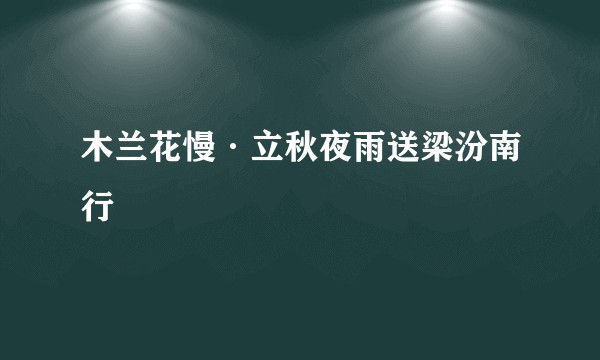 木兰花慢·立秋夜雨送梁汾南行