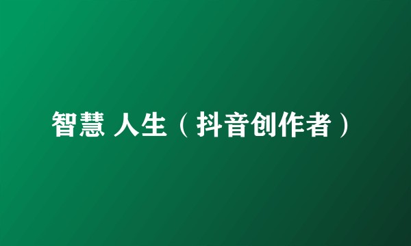 智慧 人生(抖音创作者)