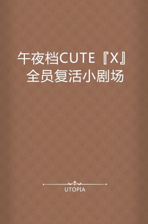 午夜档CUTE『X』全员复活小剧场