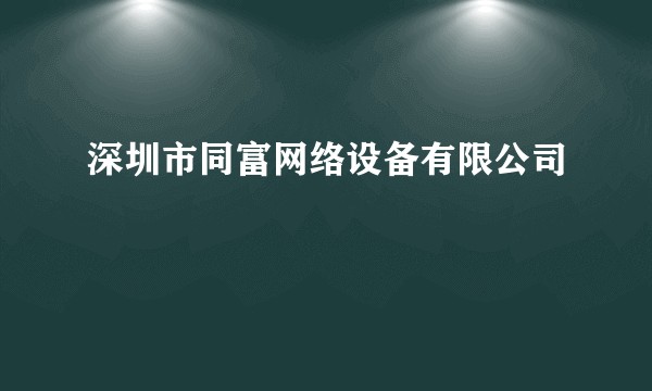 深圳市同富网络设备有限公司