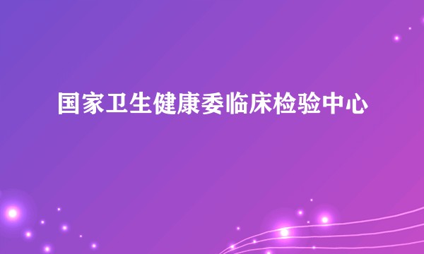 国家卫生健康委临床检验中心