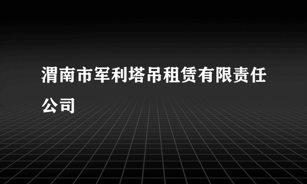 渭南市军利塔吊租赁有限责任公司