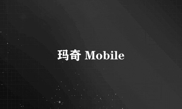 玛奇 Mobile