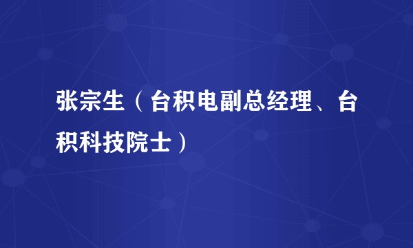 张宗生（台积电副总经理、台积科技院士）