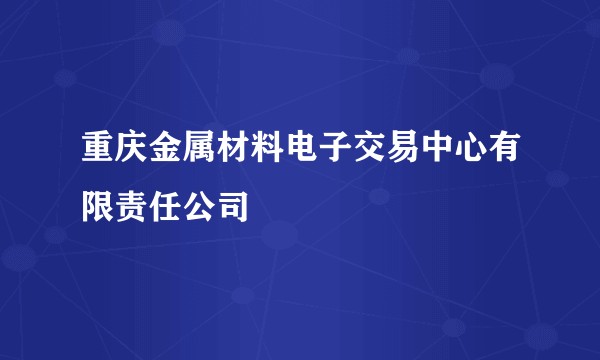 重庆金属材料电子交易中心有限责任公司