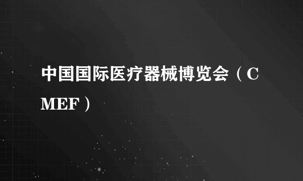中国国际医疗器械博览会(CMEF)