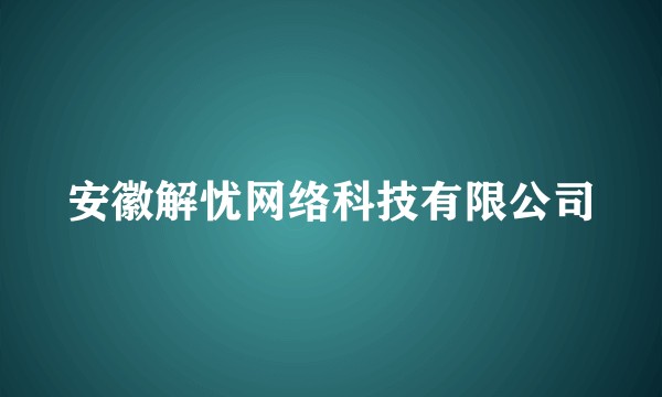 安徽解忧网络科技有限公司
