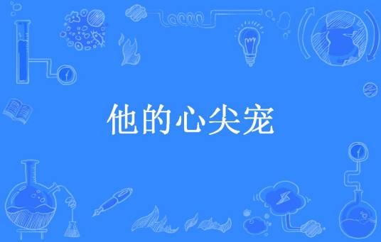 他的心尖宠（再吃一颗苹果所著的现代言情类小说）