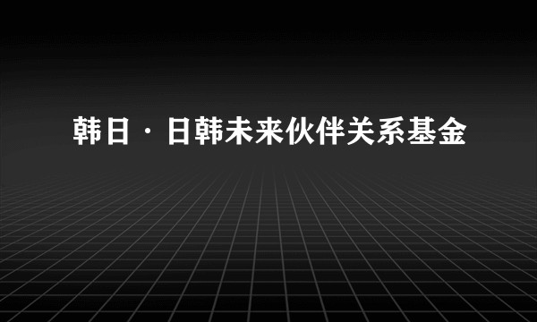 韩日·日韩未来伙伴关系基金