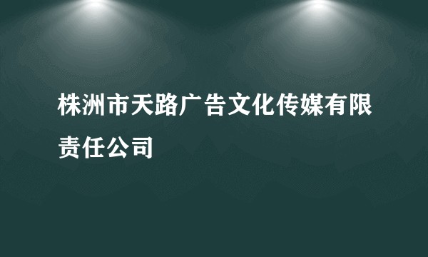 株洲市天路广告文化传媒有限责任公司