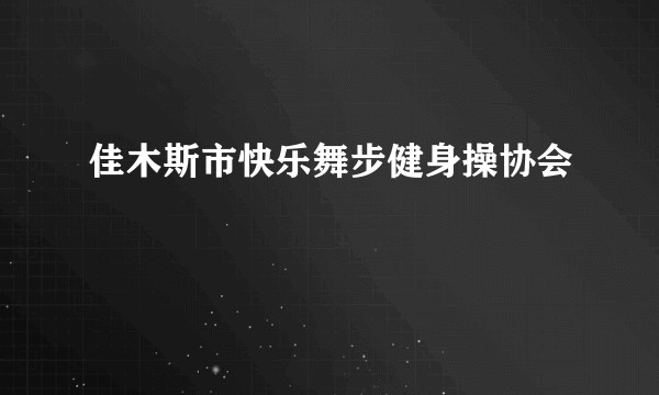 佳木斯市快乐舞步健身操协会