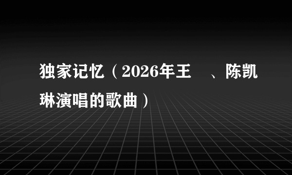 独家记忆（2026年王濛、陈凯琳演唱的歌曲）