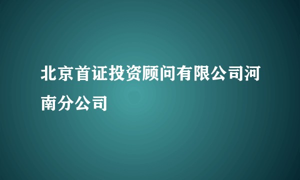 北京首证投资顾问有限公司河南分公司
