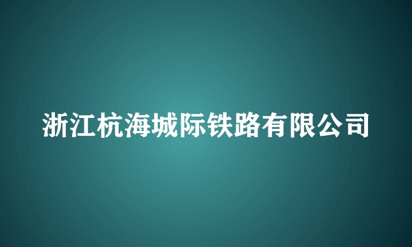 浙江杭海城际铁路有限公司