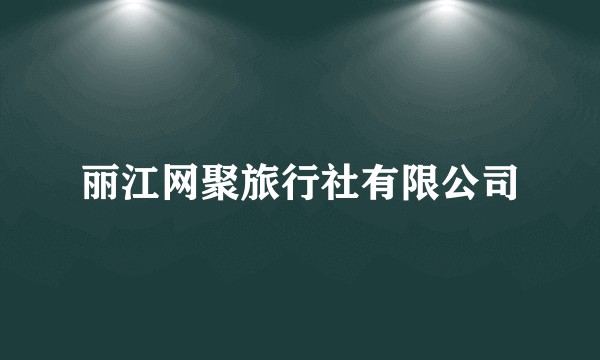 丽江网聚旅行社有限公司