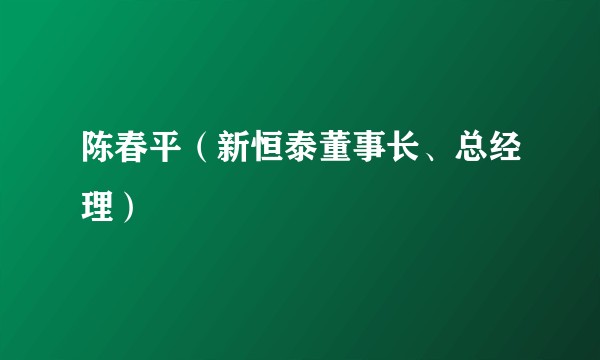 陈春平（新恒泰董事长、总经理）