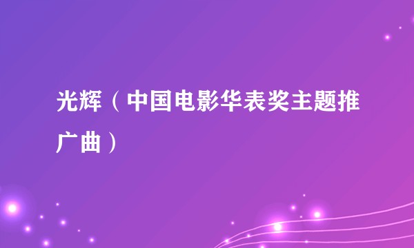 光辉（中国电影华表奖主题推广曲）