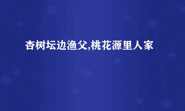 杏树坛边渔父,桃花源里人家
