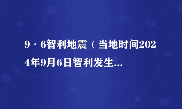 9·6智利地震（当地时间2024年9月6日智利发生的地震）