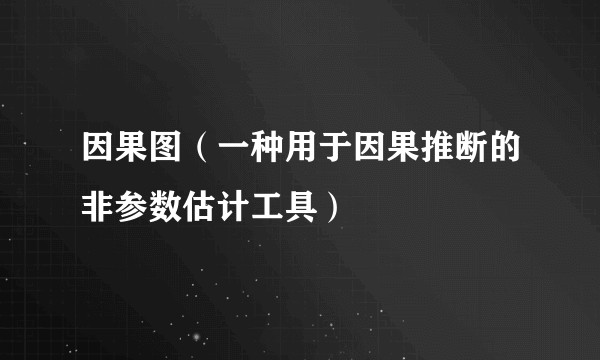 因果图（一种用于因果推断的非参数估计工具）