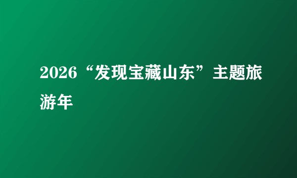 2026“发现宝藏山东”主题旅游年
