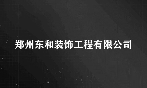 郑州东和装饰工程有限公司