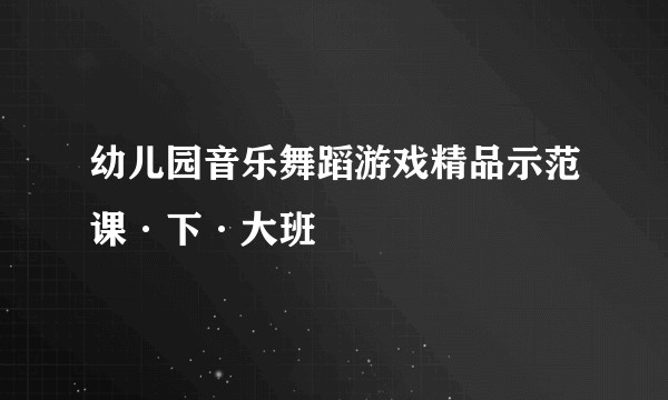 幼儿园音乐舞蹈游戏精品示范课·下·大班