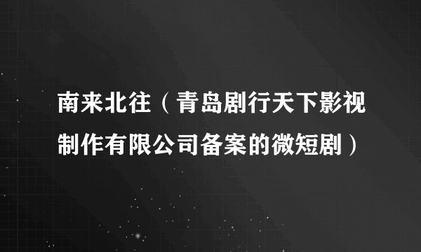 南来北往（青岛剧行天下影视制作有限公司备案的微短剧）