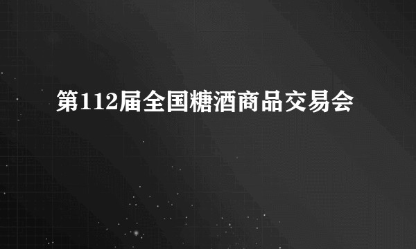 第112届全国糖酒商品交易会