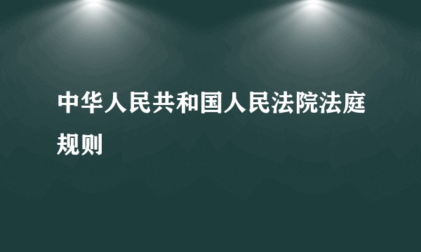 中华人民共和国人民法院法庭规则
