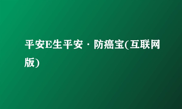 平安E生平安·防癌宝(互联网版)